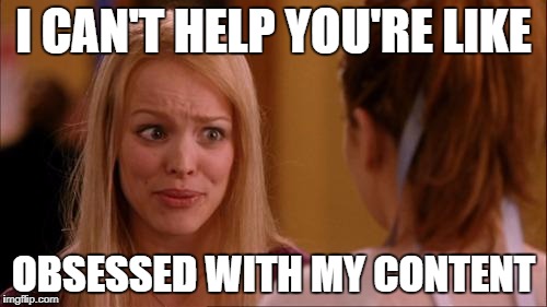 obsessed with my content mean girls meme